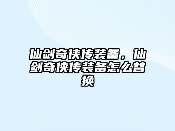 仙劍奇俠傳裝備，仙劍奇俠傳裝備怎么替換