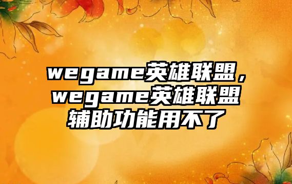 wegame英雄聯(lián)盟，wegame英雄聯(lián)盟輔助功能用不了