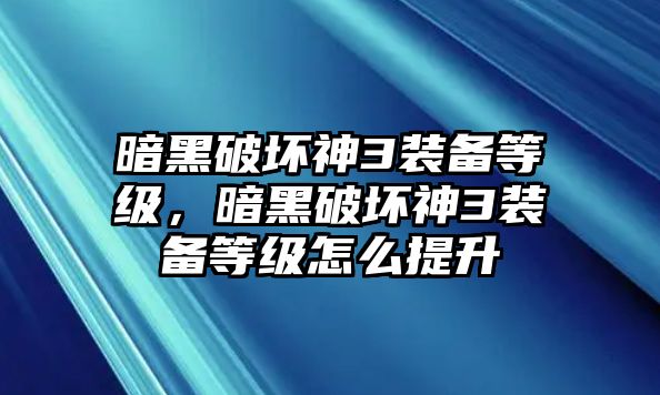 暗黑破壞神3裝備等級，暗黑破壞神3裝備等級怎么提升