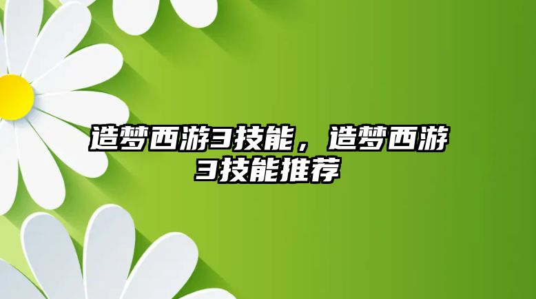 造夢西游3技能，造夢西游3技能推薦