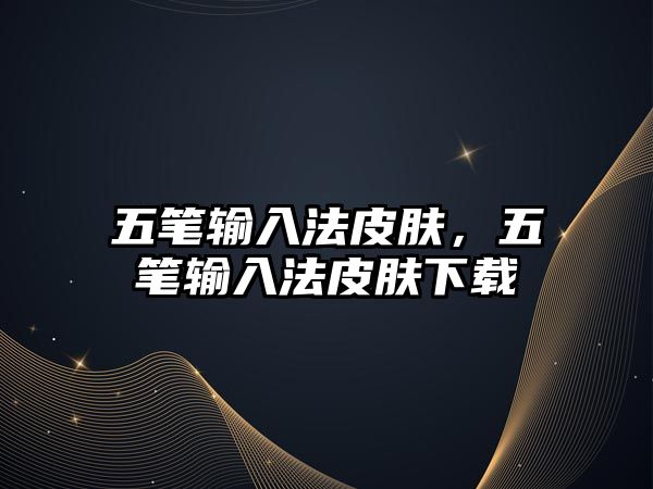 五筆輸入法皮膚，五筆輸入法皮膚下載