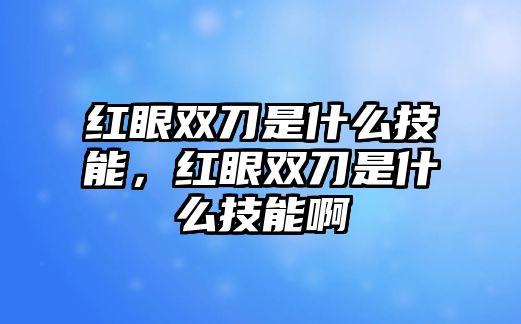 紅眼雙刀是什么技能，紅眼雙刀是什么技能啊