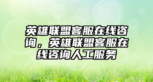 英雄聯(lián)盟客服在線咨詢，英雄聯(lián)盟客服在線咨詢?nèi)斯し?wù)