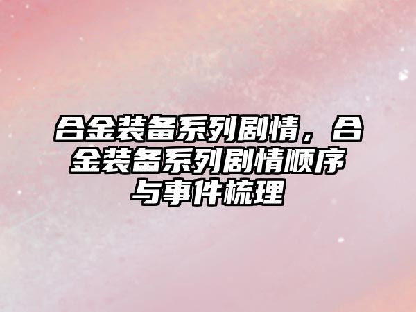 合金裝備系列劇情，合金裝備系列劇情順序與事件梳理