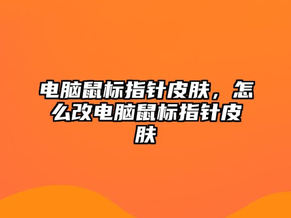 電腦鼠標指針皮膚，怎么改電腦鼠標指針皮膚