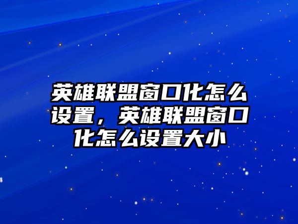 英雄聯盟窗口化怎么設置，英雄聯盟窗口化怎么設置大小