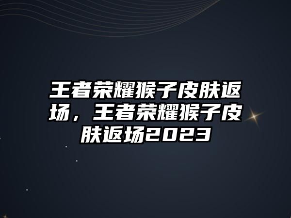 王者榮耀猴子皮膚返場，王者榮耀猴子皮膚返場2023