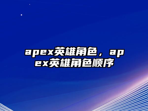 apex英雄角色，apex英雄角色順序