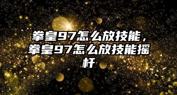 拳皇97怎么放技能，拳皇97怎么放技能搖桿