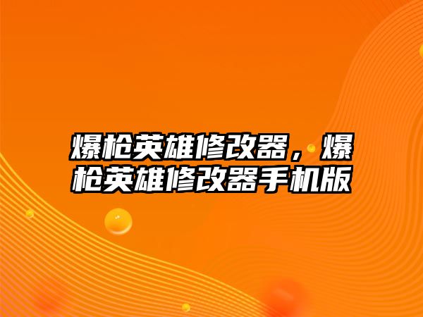 爆槍英雄修改器，爆槍英雄修改器手機版