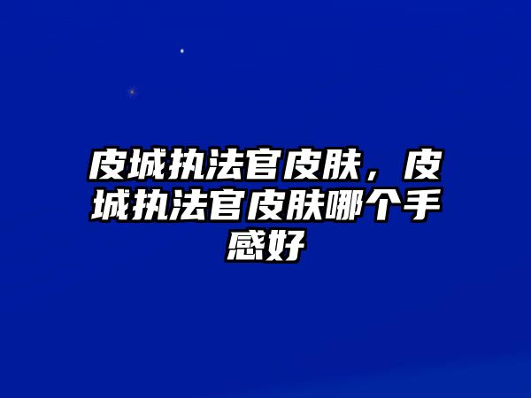 皮城執法官皮膚，皮城執法官皮膚哪個手感好