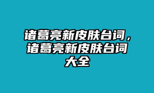 諸葛亮新皮膚臺(tái)詞，諸葛亮新皮膚臺(tái)詞大全