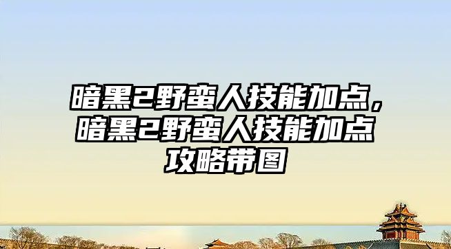 暗黑2野蠻人技能加點，暗黑2野蠻人技能加點攻略帶圖