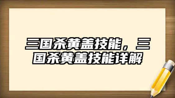 三國(guó)殺黃蓋技能，三國(guó)殺黃蓋技能詳解