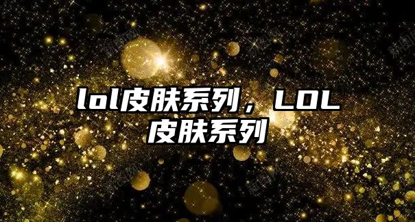 lol皮膚系列，LOL皮膚系列