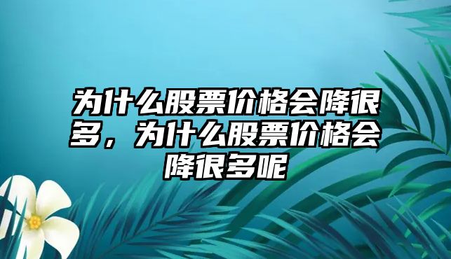 為什么股票價格會降很多，為什么股票價格會降很多呢