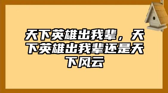 天下英雄出我輩，天下英雄出我輩還是天下風(fēng)云