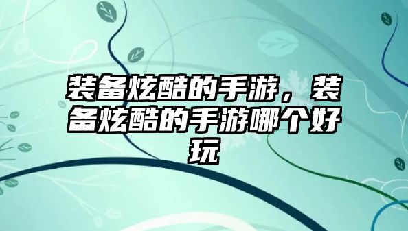 裝備炫酷的手游，裝備炫酷的手游哪個好玩