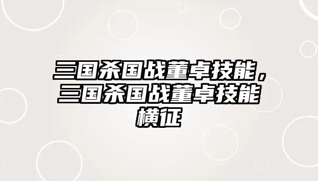 三國殺國戰董卓技能，三國殺國戰董卓技能橫征