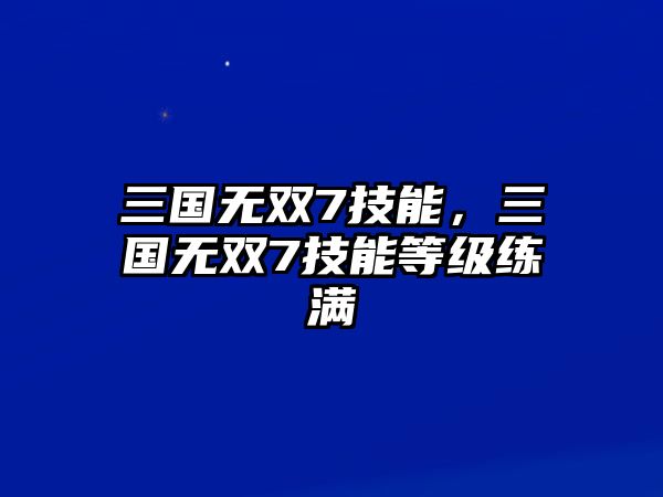 三國無雙7技能，三國無雙7技能等級練滿