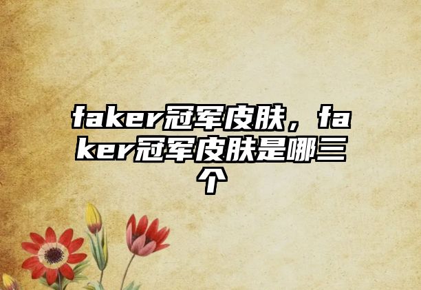 faker冠軍皮膚，faker冠軍皮膚是哪三個