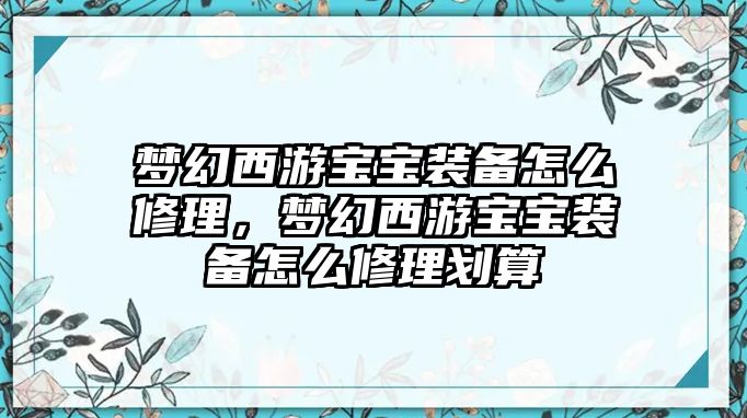 夢幻西游寶寶裝備怎么修理，夢幻西游寶寶裝備怎么修理劃算