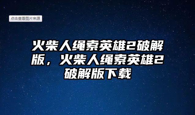 火柴人繩索英雄2破解版，火柴人繩索英雄2破解版下載