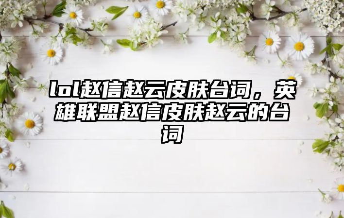 lol趙信趙云皮膚臺詞，英雄聯盟趙信皮膚趙云的臺詞