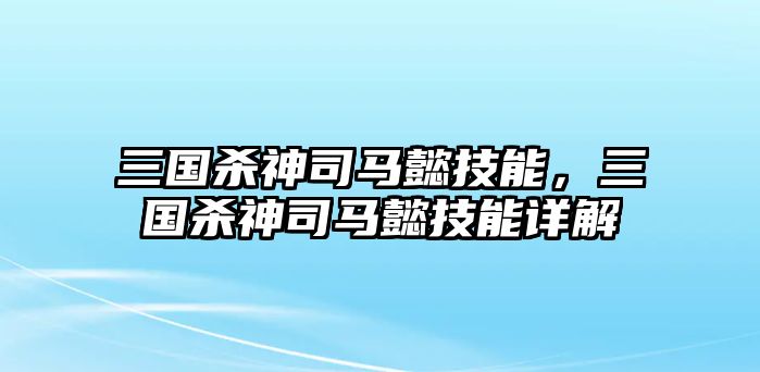 三國(guó)殺神司馬懿技能，三國(guó)殺神司馬懿技能詳解