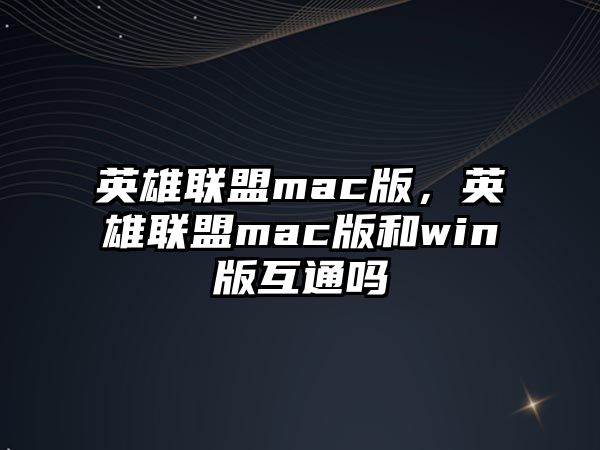 英雄聯(lián)盟mac版，英雄聯(lián)盟mac版和win版互通嗎