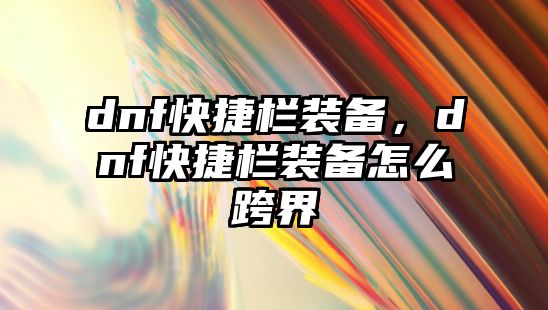 dnf快捷欄裝備，dnf快捷欄裝備怎么跨界