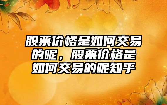 股票價格是如何交易的呢，股票價格是如何交易的呢知乎