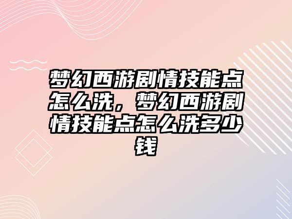 夢幻西游劇情技能點怎么洗，夢幻西游劇情技能點怎么洗多少錢