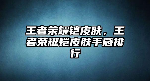 王者榮耀鎧皮膚，王者榮耀鎧皮膚手感排行