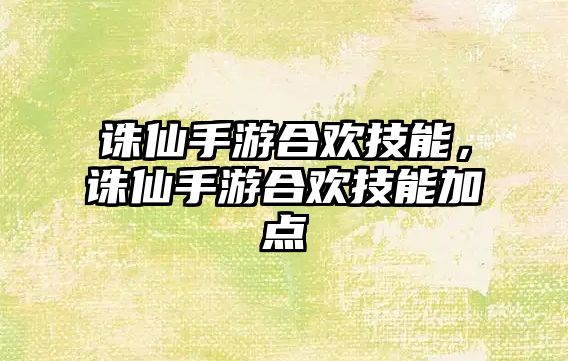 誅仙手游合歡技能，誅仙手游合歡技能加點