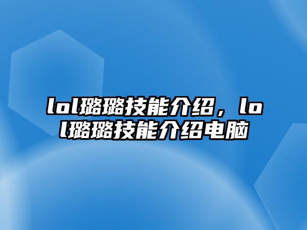 lol璐璐技能介紹，lol璐璐技能介紹電腦