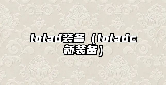 lolad裝備（loladc新裝備）