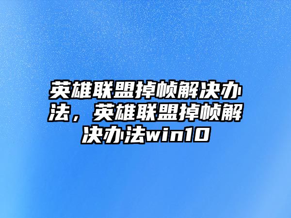 英雄聯盟掉幀解決辦法，英雄聯盟掉幀解決辦法win10