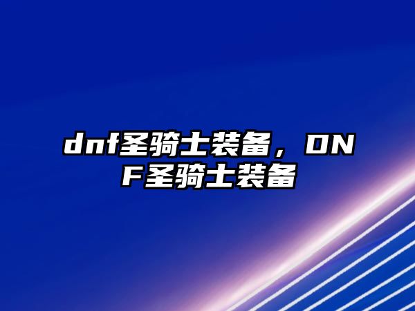 dnf圣騎士裝備，DNF圣騎士裝備