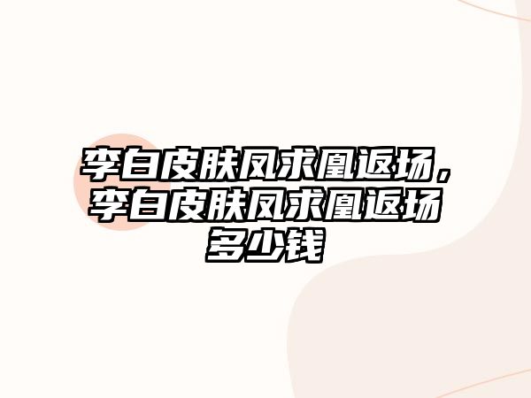 李白皮膚鳳求凰返場，李白皮膚鳳求凰返場多少錢