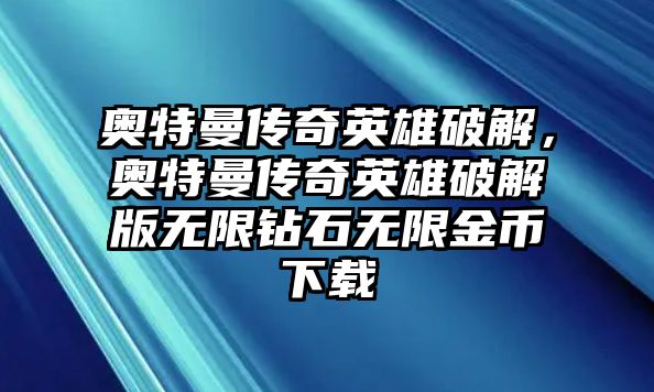 奧特曼傳奇英雄破解，奧特曼傳奇英雄破解版無限鉆石無限金幣下載