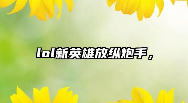 lol新英雄放縱炮手，