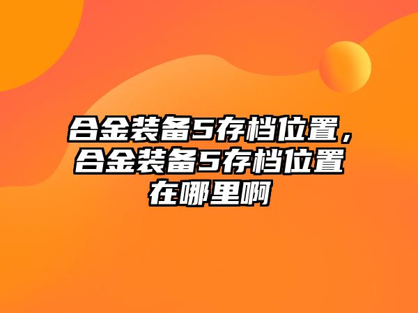 合金裝備5存檔位置，合金裝備5存檔位置在哪里啊