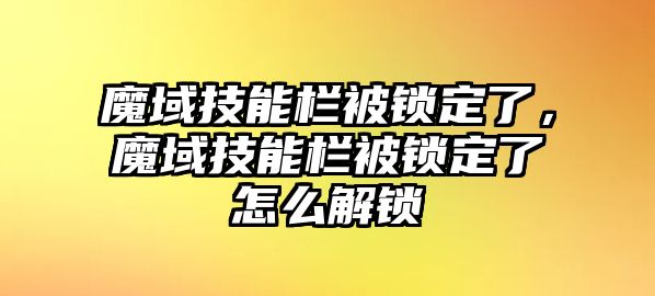 魔域技能欄被鎖定了，魔域技能欄被鎖定了怎么解鎖