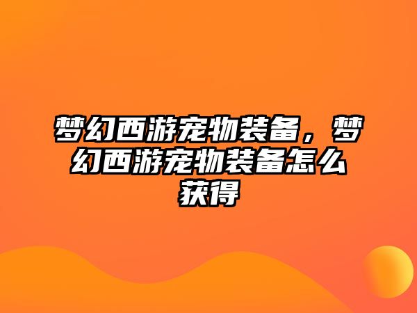 夢(mèng)幻西游寵物裝備，夢(mèng)幻西游寵物裝備怎么獲得