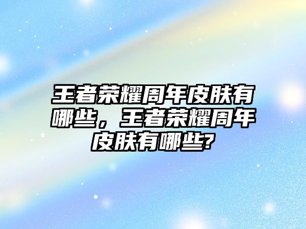 王者榮耀周年皮膚有哪些，王者榮耀周年皮膚有哪些?