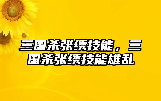 三國殺張繡技能，三國殺張繡技能雄亂