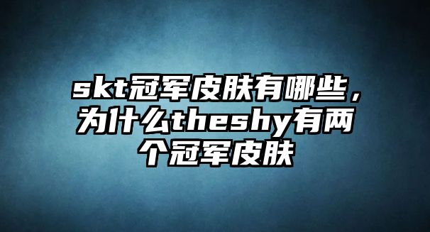 skt冠軍皮膚有哪些，為什么theshy有兩個冠軍皮膚