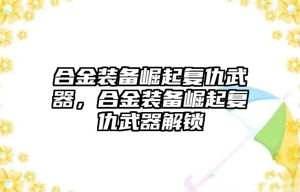 合金裝備崛起復仇武器，合金裝備崛起復仇武器解鎖