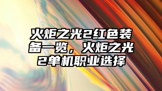 火炬之光2紅色裝備一覽，火炬之光2單機職業選擇